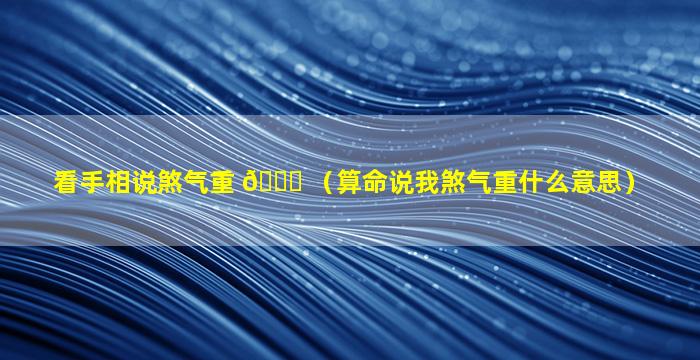 看手相说煞气重 🐛 （算命说我煞气重什么意思）